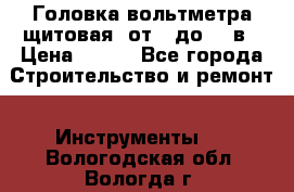 	 Головка вольтметра щитовая, от 0 до 300в › Цена ­ 300 - Все города Строительство и ремонт » Инструменты   . Вологодская обл.,Вологда г.